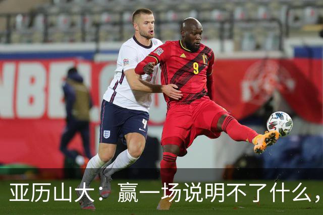 亚历山大：赢一场说明不了什么，我们还得再打81场好球