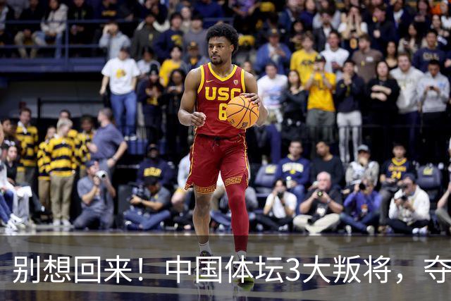 别想回来！中国体坛3大叛将，夺冠后不认祖国，如今下场太解气