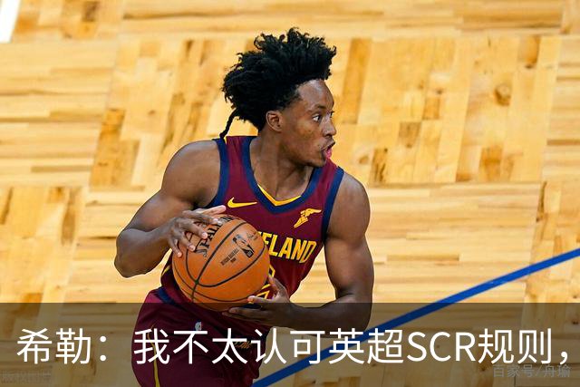 希勒：我不太认可英超SCR规则，有钱就应该花
