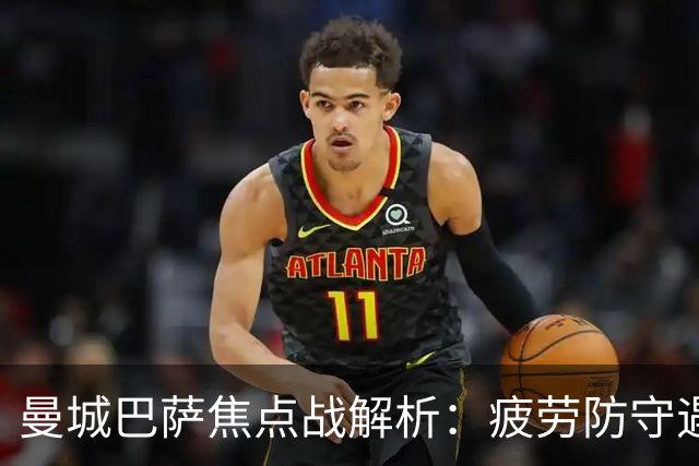 曼城巴萨焦点战解析：疲劳防守遇硬汉绝杀，数据揭示胜负手