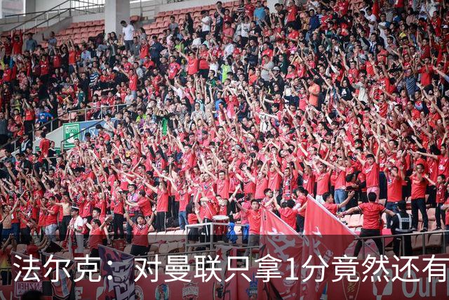 法尔克：对曼联只拿1分竟然还有些失望，这体现了球队进步有多大