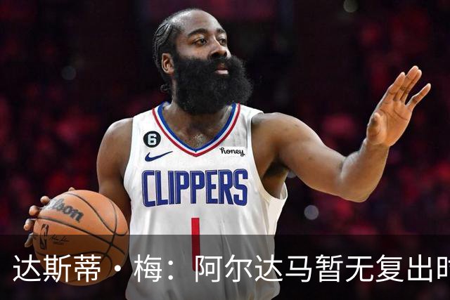 达斯蒂·梅：阿尔达马暂无复出时间表 不确定能否出战揭幕战