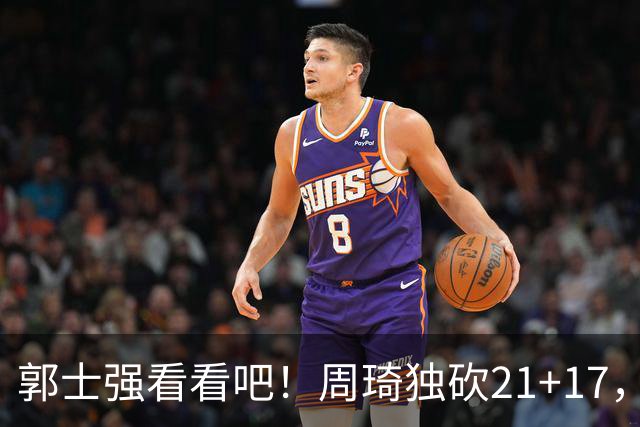 郭士强看看吧！周琦独砍21+17，世预赛带上他，中国男篮才有底气