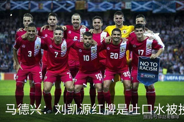 马德兴：刘凯源红牌是吐口水被投诉，两场比赛都有不冷静之处