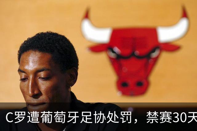 C罗遭葡萄牙足协处罚，禁赛30天，罚金255欧元相当于他29秒收入